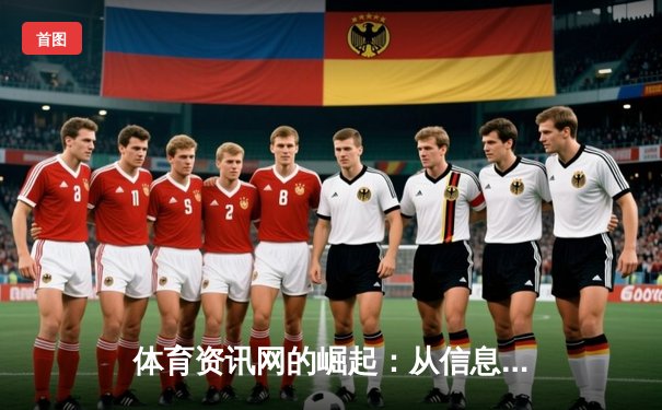 体育资讯网的崛起：从信息聚合到生态构建的专业化之路