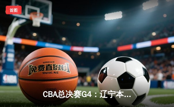 CBA总决赛G4：辽宁本钢客场加时逆转新疆，总分3-1夺得赛点