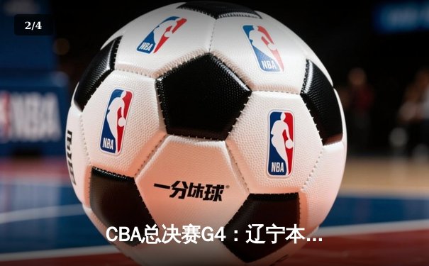 CBA总决赛G4：辽宁本钢客场加时逆转新疆，总分3-1夺得赛点 - 2