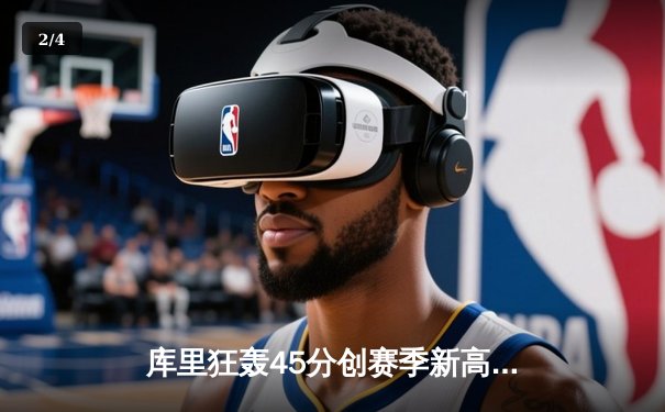 库里狂轰45分创赛季新高，勇士加时险胜绿军捍卫主场 - 2