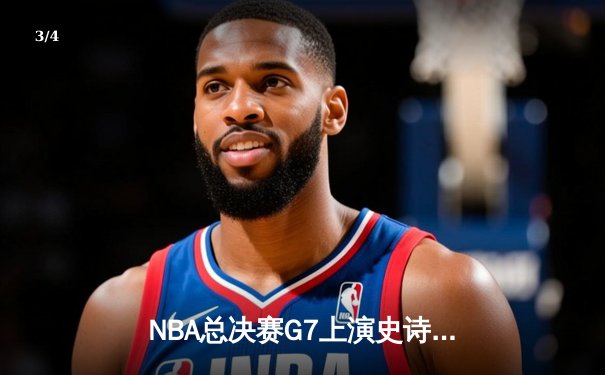 NBA总决赛G7上演史诗对决，掘金主场险胜热火首夺总冠军 - 3