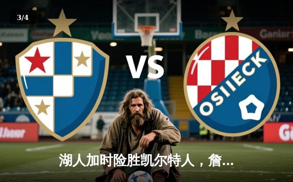 湖人加时险胜凯尔特人，詹姆斯砍下三双率队迎三连胜 - 3