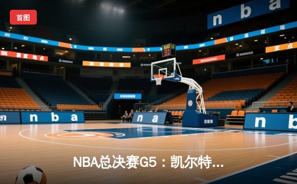 NBA总决赛G5：凯尔特人绝地反击扳回一城，塔图姆31分率队捍卫主场