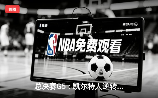 总决赛G5：凯尔特人逆转独行侠夺冠，塔图姆31分加冕FMVP