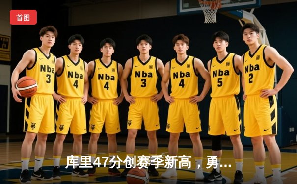 库里47分创赛季新高，勇士加时险胜绿军，总冠军悬念再起