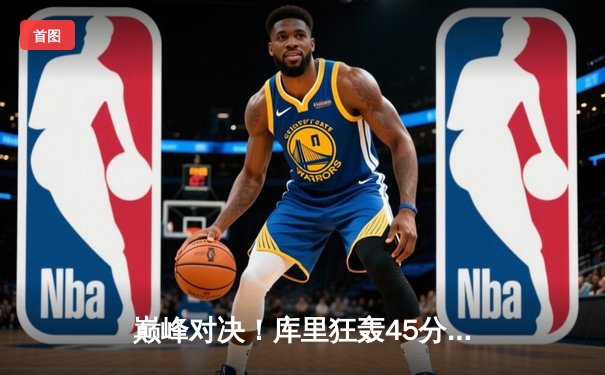 巅峰对决！库里狂轰45分率勇士加时险胜凯尔特人，总决赛悬念再起