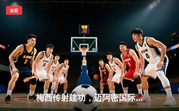 梅西传射建功，迈阿密国际3-1逆转华盛顿联，豪取联赛三连胜