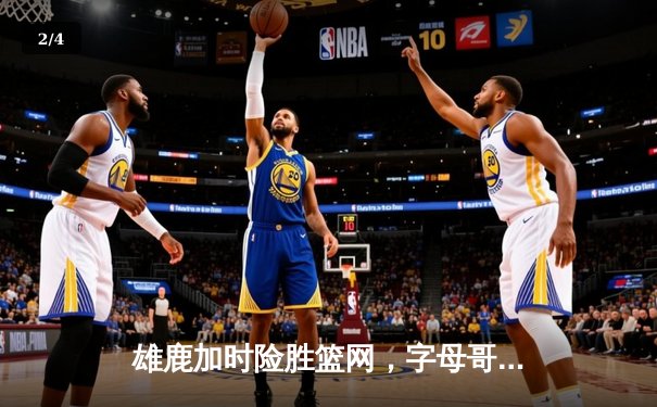 雄鹿加时险胜篮网，字母哥44分创赛季新高 - 2