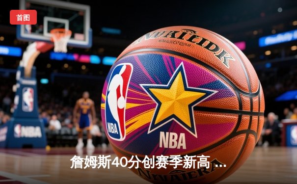 詹姆斯40分创赛季新高 湖人加时险胜勇士锁定季后赛席位