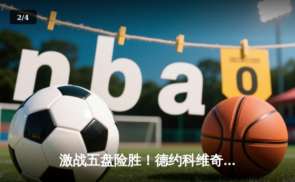 激战五盘险胜！德约科维奇逆转阿尔卡拉斯，第24座大满贯在望 - 2