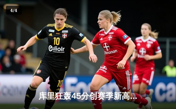 库里狂轰45分创赛季新高，勇士加时险胜凯尔特人终结对手九连胜 - 4