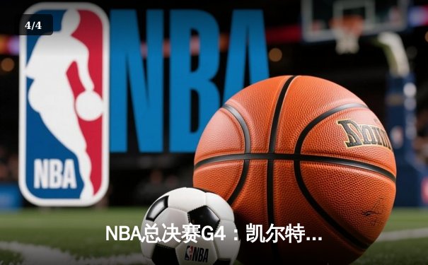 NBA总决赛G4：凯尔特人绝地反击，布朗关键三分锁定胜局 - 4