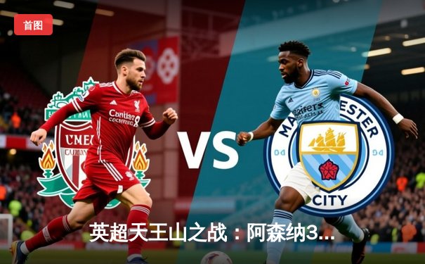 英超天王山之战：阿森纳3-1力克利物浦，萨卡传射建功改写争冠格局